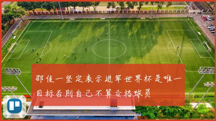 邵佳一坚定表示进军世界杯是唯一目标否则自己不算合格球员