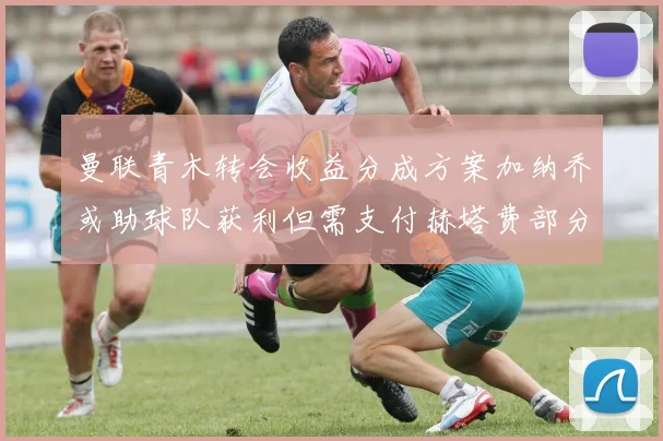 曼联青木转会收益分成方案加纳乔或助球队获利但需支付赫塔费部分收益