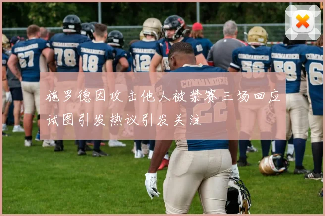 施罗德因攻击他人被禁赛三场回应试图引发热议引发关注