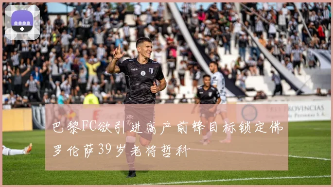 巴黎FC欲引进高产前锋目标锁定佛罗伦萨39岁老将哲科