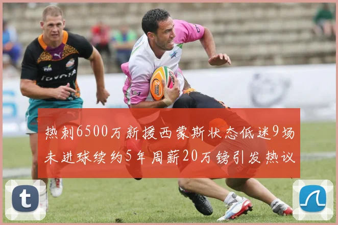 热刺6500万新援西蒙斯状态低迷9场未进球续约5年周薪20万镑引发热议