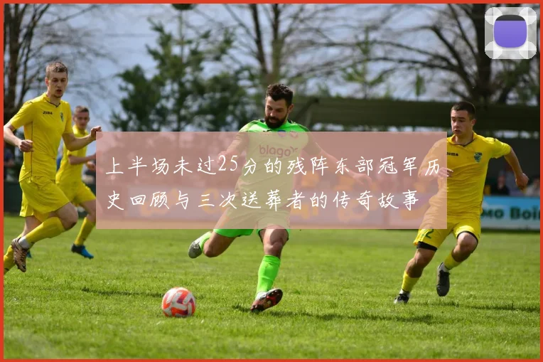 上半场未过25分的残阵东部冠军历史回顾与三次送葬者的传奇故事