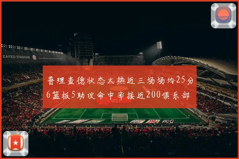 普理查德状态火热近三场场均25分6篮板5助攻命中率接近200俱乐部