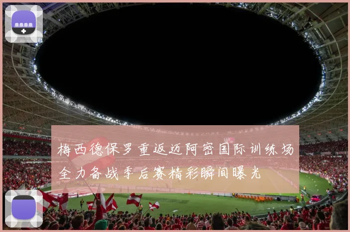 梅西德保罗重返迈阿密国际训练场全力备战季后赛精彩瞬间曝光