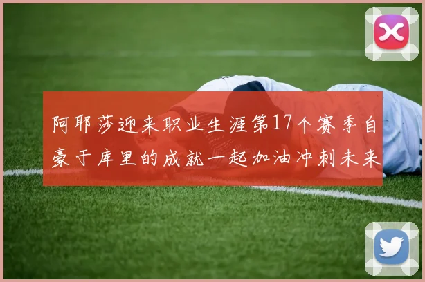 阿耶莎迎来职业生涯第17个赛季自豪于库里的成就一起加油冲刺未来