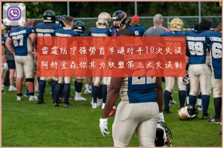 雷霆防守强势首节逼对手10次失误阿特金森称其为联盟第三大失误制造者