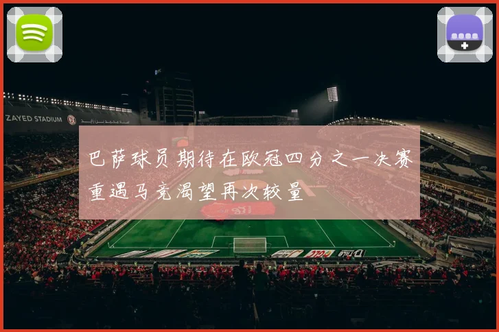 巴萨球员期待在欧冠四分之一决赛重遇马竞渴望再次较量