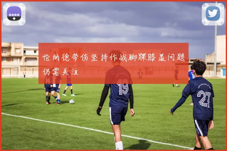 伦纳德带伤坚持作战脚踝膝盖问题仍需关注