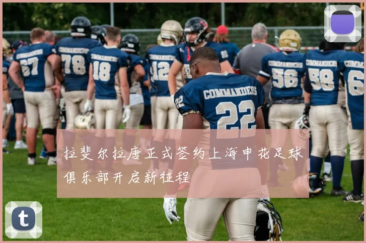 拉斐尔拉唐正式签约上海申花足球俱乐部开启新征程