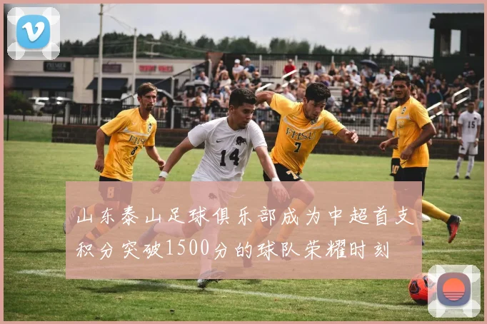 山东泰山足球俱乐部成为中超首支积分突破1500分的球队荣耀时刻