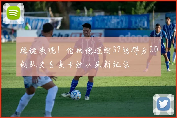 稳健表现！伦纳德连续37场得分20创队史自麦卡杜以来新纪录