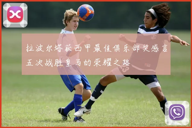 拉波尔塔获西甲最佳俱乐部奖感言五次战胜皇马的荣耀之路