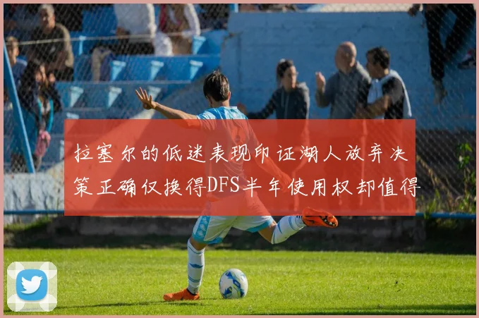 拉塞尔的低迷表现印证湖人放弃决策正确仅换得DFS半年使用权却值得深思
