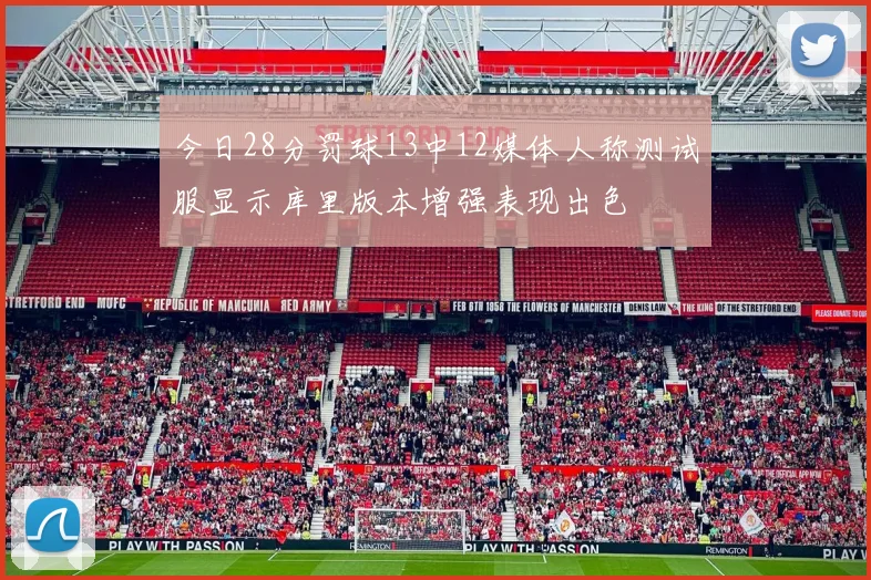 今日28分罚球13中12媒体人称测试服显示库里版本增强表现出色