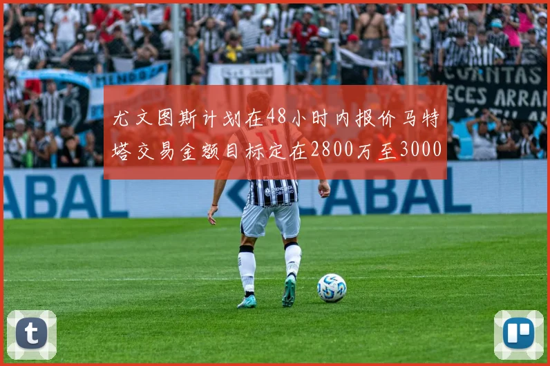 尤文图斯计划在48小时内报价马特塔交易金额目标定在2800万至3000万欧元