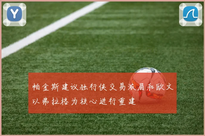 帕金斯建议独行侠交易浓眉和欧文以弗拉格为核心进行重建