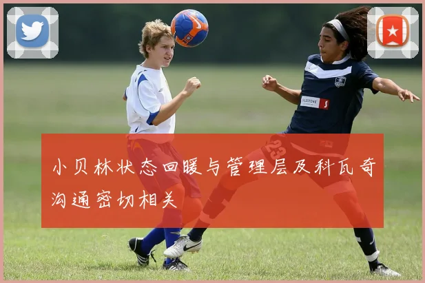 小贝林状态回暖与管理层及科瓦奇沟通密切相关