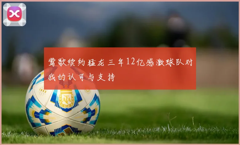 莺歌续约猛龙三年12亿感激球队对我的认可与支持