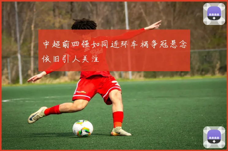 中超前四强如同连环车祸争冠悬念依旧引人关注